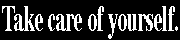 Take care of yourself.
(go to index-page)